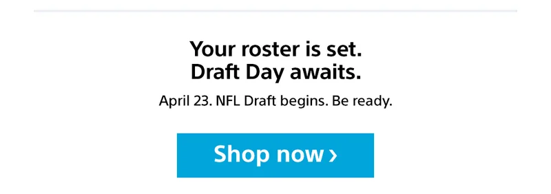 Your roster is set. Draft Day awaits. | April 23. NFL Draft begins. Be ready | Shop now