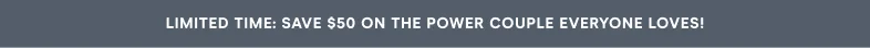 SAVE $50 ON The Power Couple Everyone Loves!
