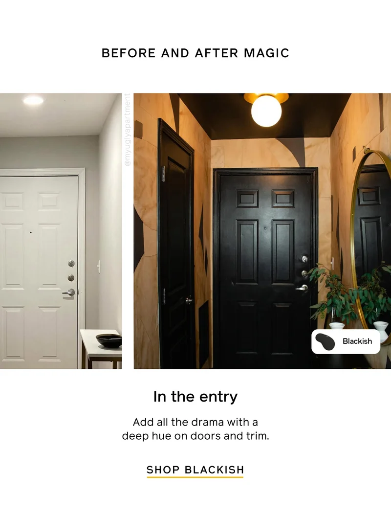 BEFORE AND AFTER MAGIC. In the entry. Add all the drama with a deep hue on doors and trim. SHOP BLACKISH