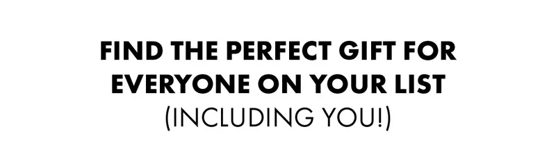 Find The Perfect Gift For Everyone On Your List (Including You!)