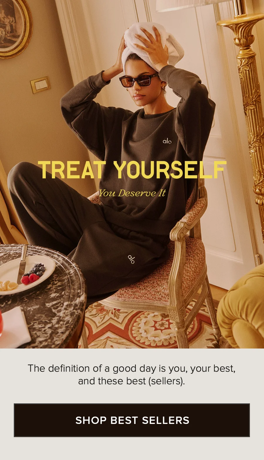 TREAT YOURSELF You Deserve It. The definition of a good day is you, your best, and these best (sellers). SHOP BEST SELLERS