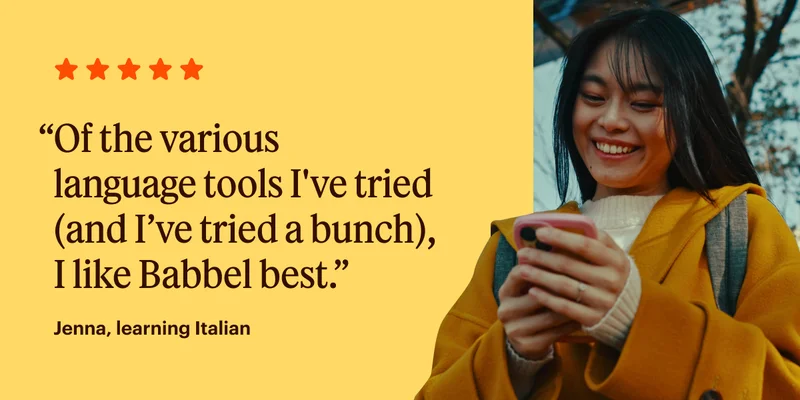 Of the various language tools I've tried (and I’ve tried a bunch), I like Babbel best. - Jenna, Learning Italian