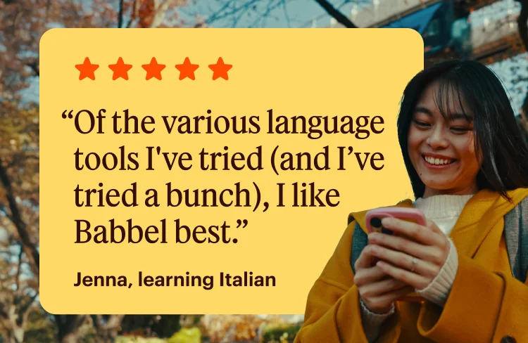 Of the various language tools I've tried (and I’ve tried a bunch), I like Babbel best. - Jenna, Learning Italian