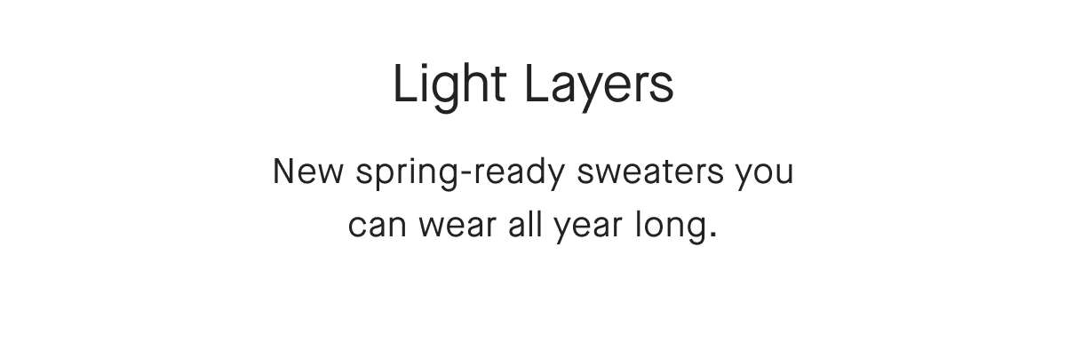 Light Layers New spring-ready sweaters you can wear all year long.