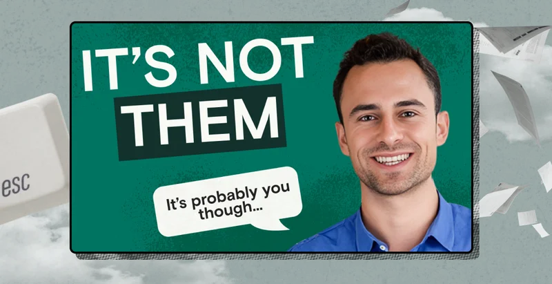 It's not them it's probably you though....