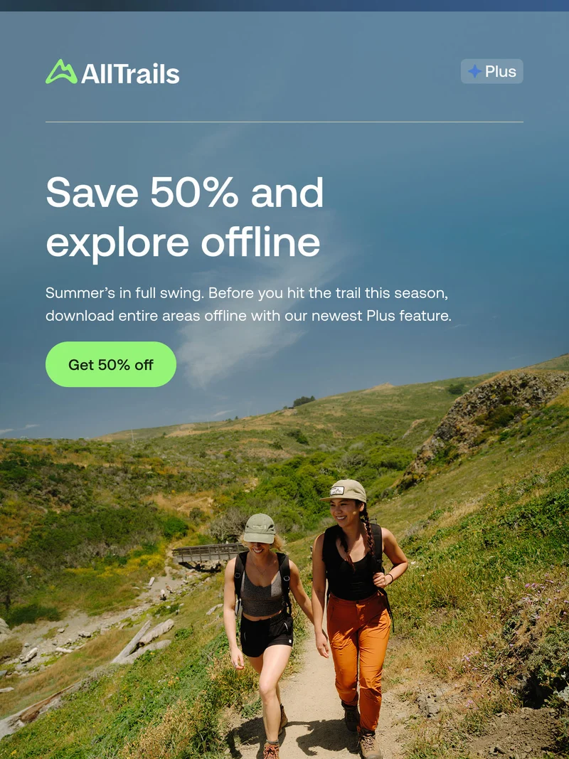 Save 50% and explore offline. Summer’s in full swing. Before you hit the trail this season, download entire areas offline with our newest Plus feature.