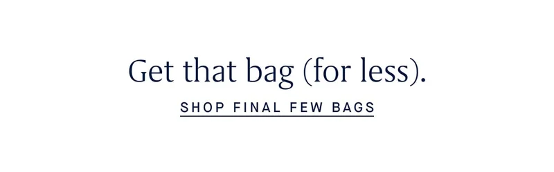 Get that bag (for less). SHOP FINAL FEW BAGS Get that bag (for less). SHOP FINAL FEW BAGS