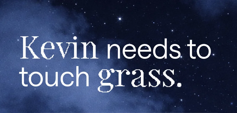 Kevin needs to touch grass.