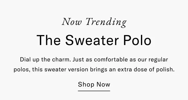 Now Trending The Sweater Polo Dial up the charm. Just as comfortable as our regular polos, this sweater version brings an extra dose of polish. Shop Now