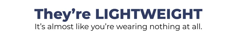 THEY'RE LIGHTWEIGHT - It's almost like you're wearing nothing at all.