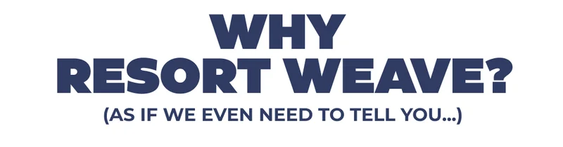WHY RESORT WEAVE? (As if we even need to tell you...)