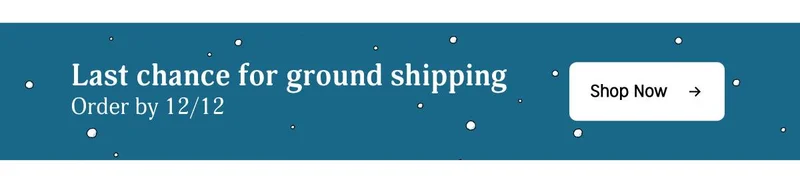 last chance ground shipping | order by 12/12 | Shop Now