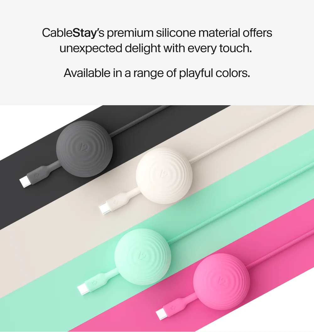 CableStay’s premium silicone material offers unexpected delight with every touch.  Available in a range of playful colors.