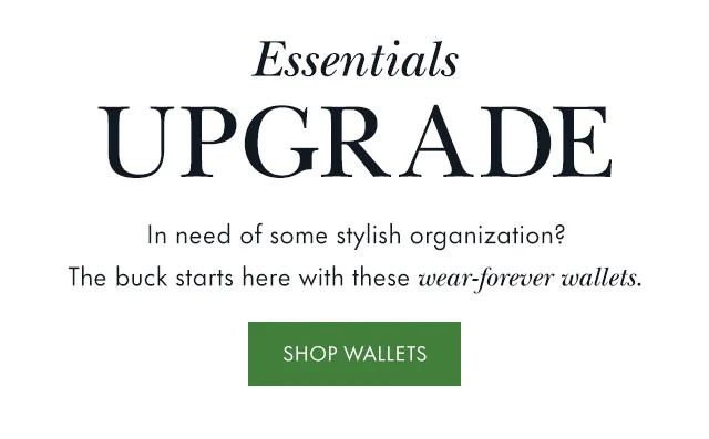 Essentials Upgrade In need of some stylish organization? The buck starts here with these wear-forever wallets.