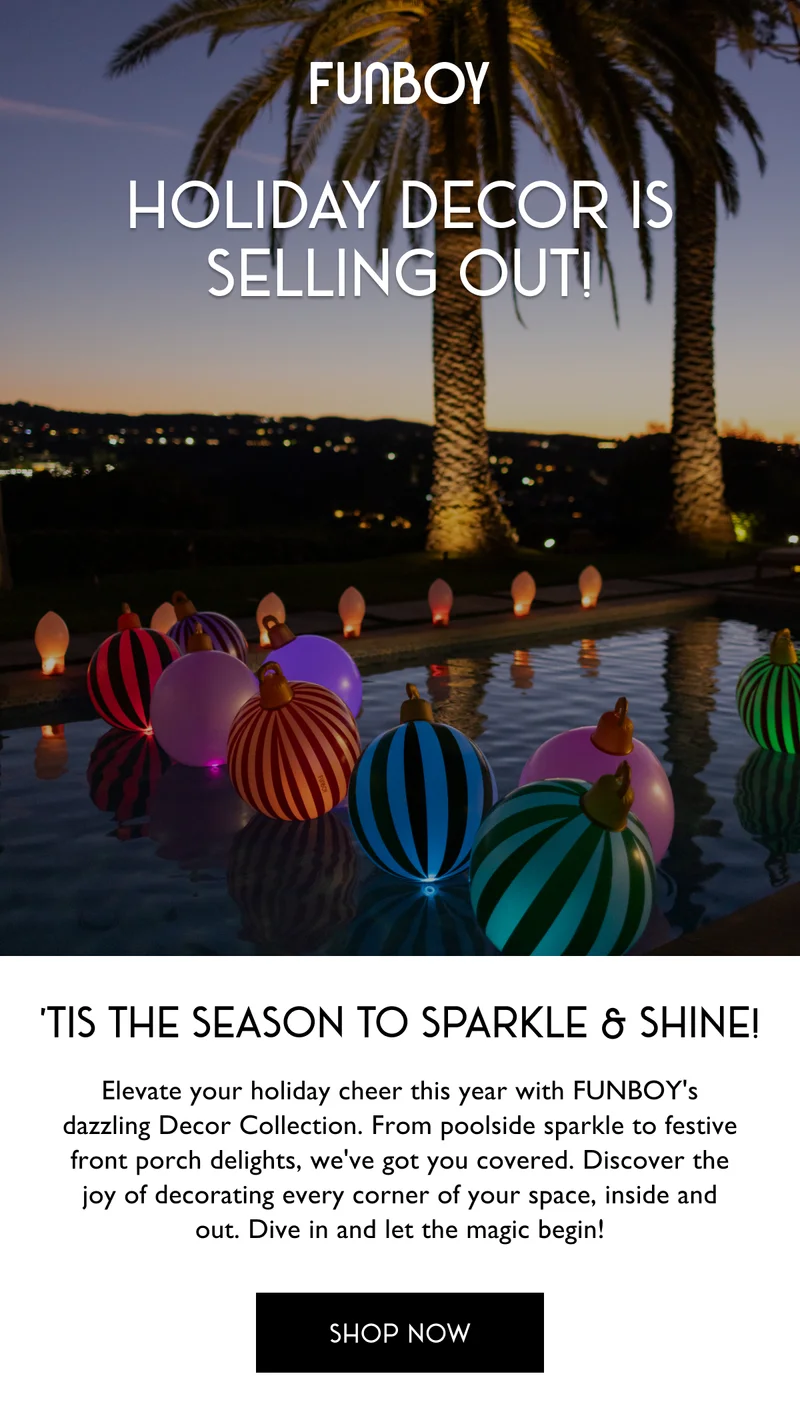 FUNBOY - Holiday decor is selling out! - Tis' the season to sparkle and shine! - SHOP NOW