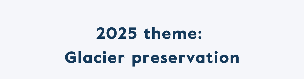 2025 theme:  Glacier preservation