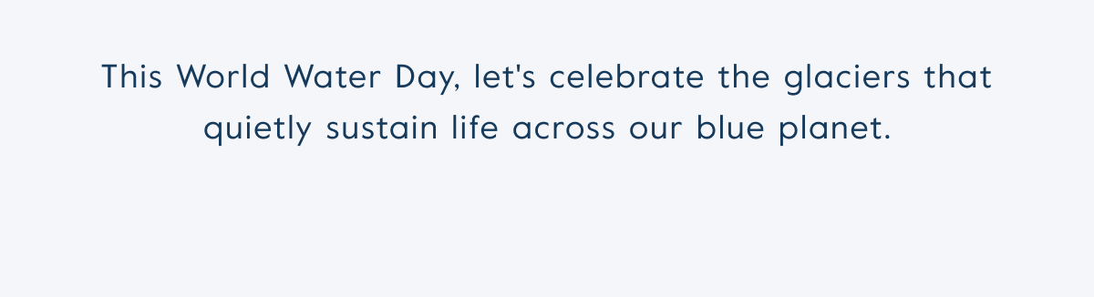 This World Water Day, let's celebrate the glaciers that quietly sustain life across our blue planet.