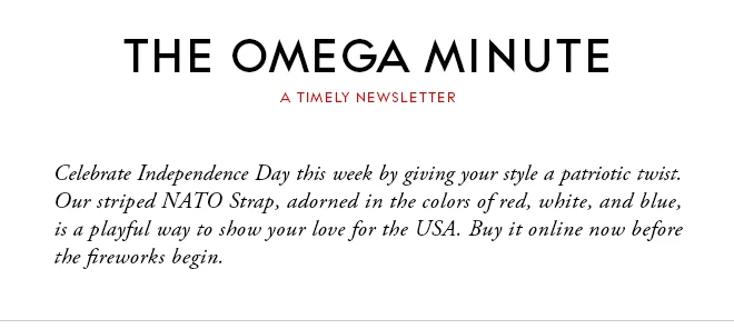 THE OMEGA MINUTE - A TIMELY NEWSLETTER - Celebrate Independence Day this week by giving your style a patriotic twist. Our striped NATO Strap, adorned in the colors of red, white, and blue, is a playful way to show your love for the USA. Buy it online now before the fireworks begin.