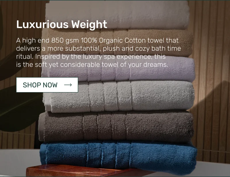 Luxurious Weight - A high end 850 gsm 100% Organic Cotton towel that delivers a more substantial, plush and cozy bath time ritual. Inspired by the luxury spa experience, this is&nbsp;the soft yet considerable towel of your dreams.