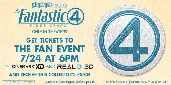 MARVEL STUDIOS' THE FANTASTIC 4: FIRST STEPS | GET TICKETS TO THE FAN EVENT 7/24 AT 6PM IN CINEMARK XD AND REALD 3D AND RECEIVE THIS COLLECTOR'S PATCH