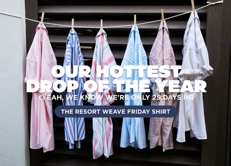 OUR HOTTEST DROP OF THE YEAR - Resort Weave Friday Shirt
