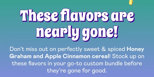 These flavors are nearly gone!