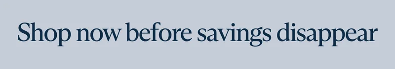 Shop now before savings disappear