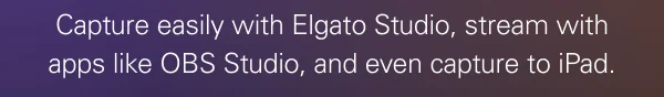 Capture easily with Elgato Studio, stream with apps like OBS Studio, and even capture to iPad.