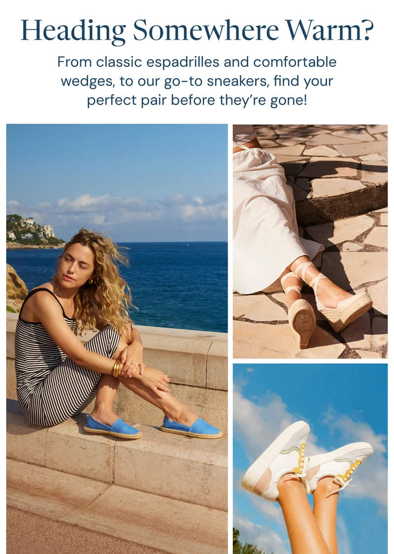 Heading Somewhere Warm? From classic espadrilles and comfortable wedges, to our go-to sneakers, find your perfect pair before they’re gone!