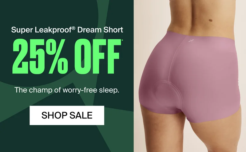 Super Leakproof® Dream Short 25% OFF* The champ of worry-free sleep. SHOP SALE