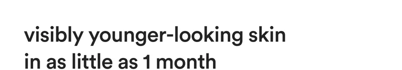 visibly younger-looking skin in as little as 1 month