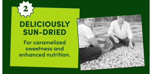 Deliciously Sun-Dried. For caramelized sweetness and enhanced nutrition.