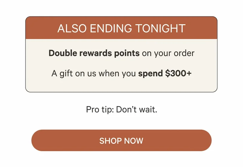 Also ending tonight | Double rewards points on your order A gift on us when you spend $300+