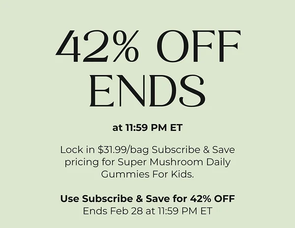 42% OFF ENDS at 11:59 PM ET  Lock in $31.99/bag Subscribe & Save pricing for Super Mushroom Daily Gummies For Kids.  Use Subscribe & Save for 42% OFF Ends Feb 28 at 11:59 PM ET