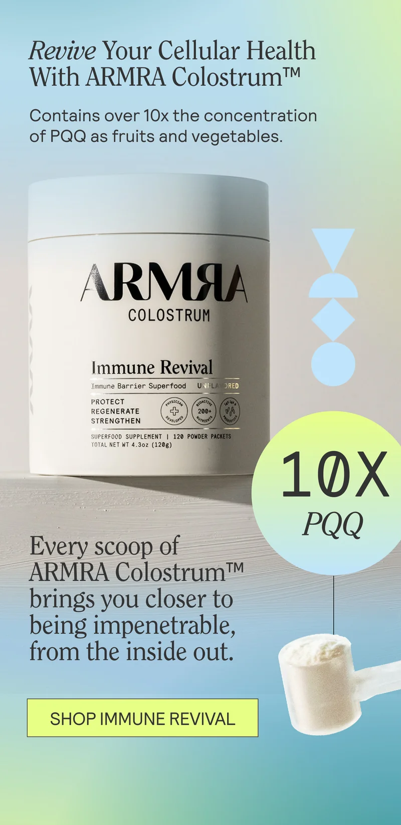 Revive Your Cellular Health With ARMRA Colostrum™   Contains over 10x the concentration of PQQ as fruits and vegetables.   Every scoop of ARMRA Colostrum™ brings you closer to being impenetrable, from the inside out.
