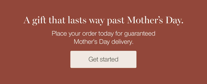 A gift that lasts way past Mother's Day. Place your order today for guaranteed Mother's Day delivery.