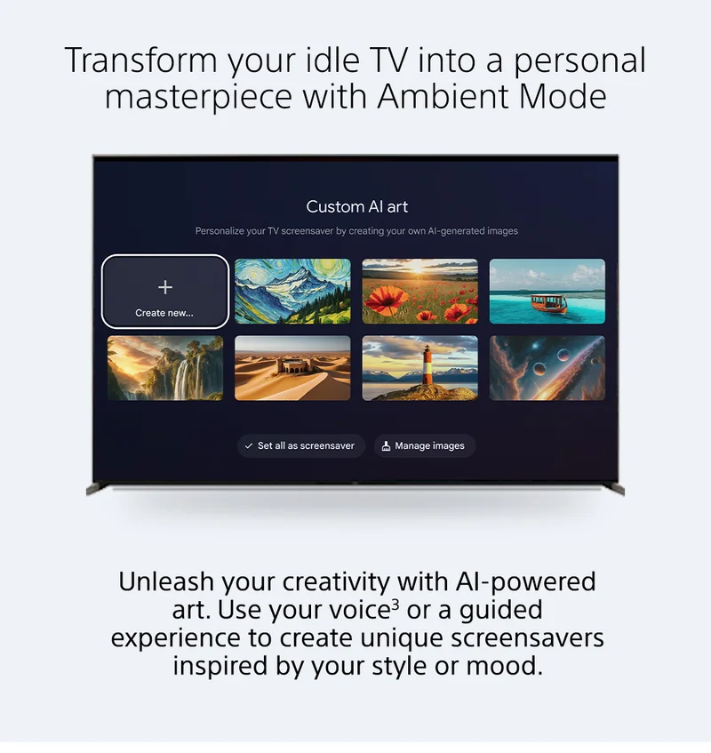 Transform your idle TV in to a personal materpiece with Ambient Mode | Unleash your creativity with AI-powered art. Use your voice³ or a guided experience to create unique screensavers inspired by your style or mood.