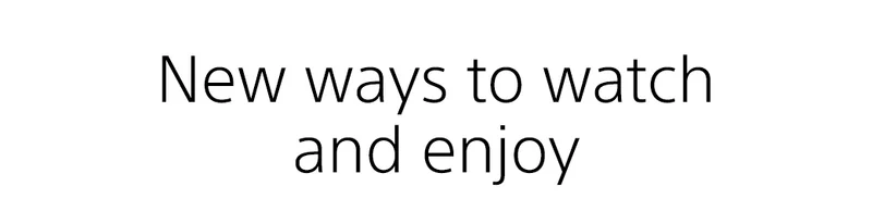 New ways to watch and enjoy