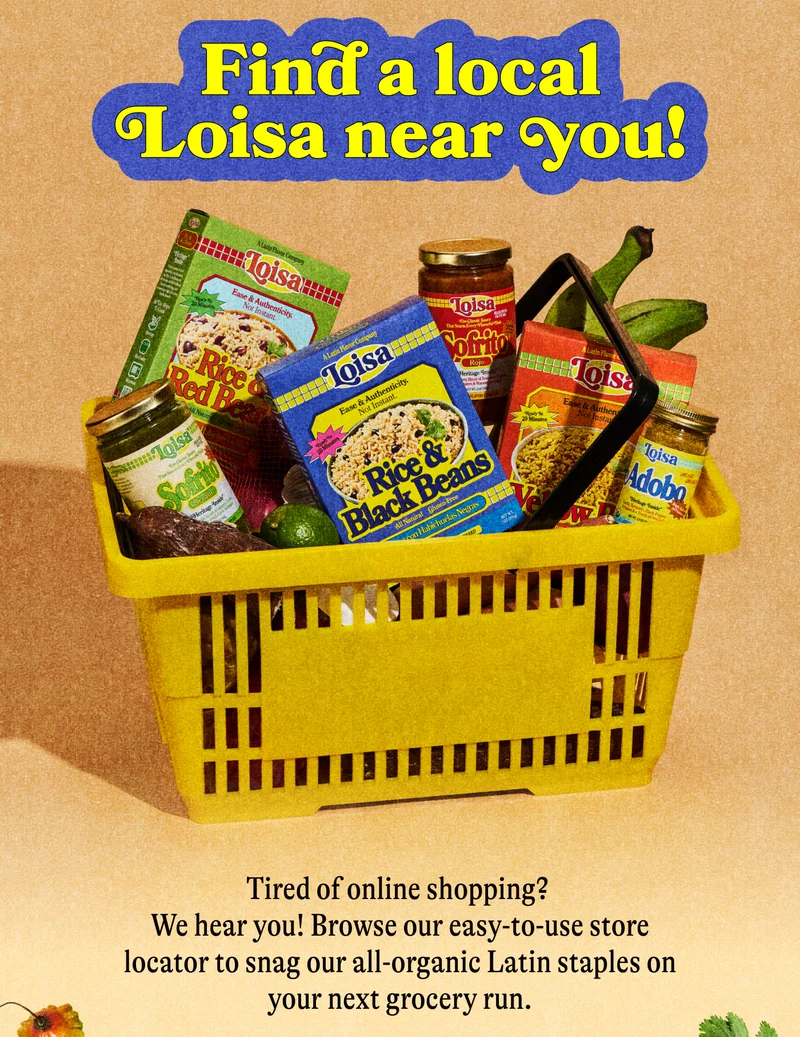 Find a local Loisa near you! Tired of online shopping? We hear you! Browse our easy-to-use store locator to snag our all-organic Latin staples on your next grocery run.