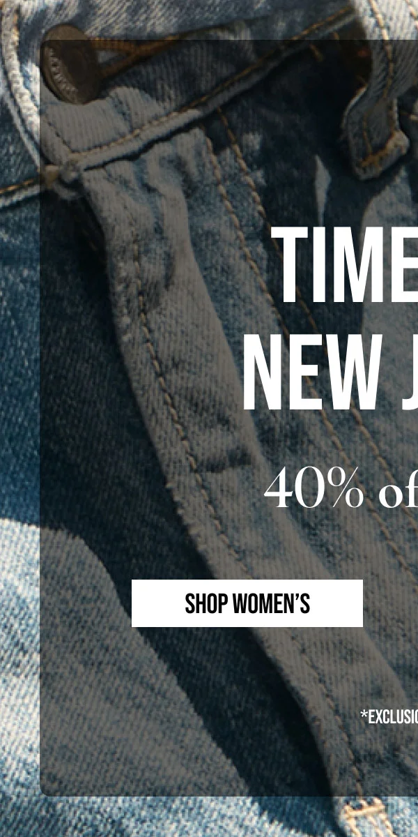TIME FOR NEW JEANS | 40% off denim | SHOP WOMEN'S | * EXCLUSIONS APPLY.