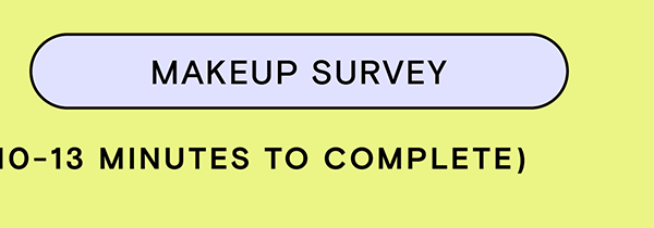MAKEUP SURVEY - each survey takes about 10 to 13 minutes to complete.