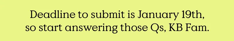Deadline to submit is January 19th, so start answering those Qs, KB Fam.