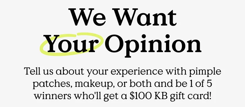 We Want Your Opinion - Tell us about your experience with pimple patches, makeup, or both and be 1 of 5 winners who'll get a $100 KB gift card!