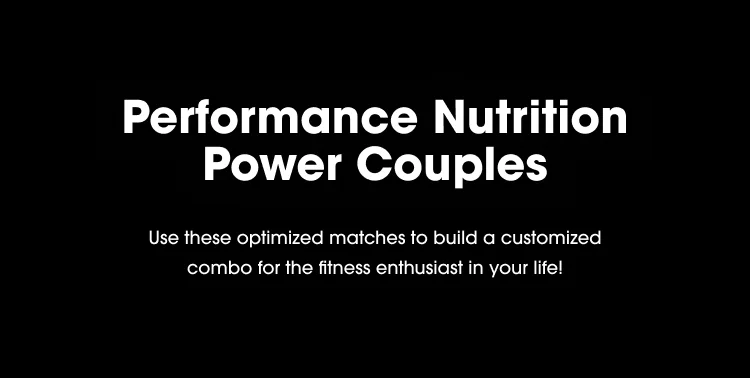 Performance Nutrition Power Couples Use these optimized matches to build a customized combo for the fitness enthusiast in your life!