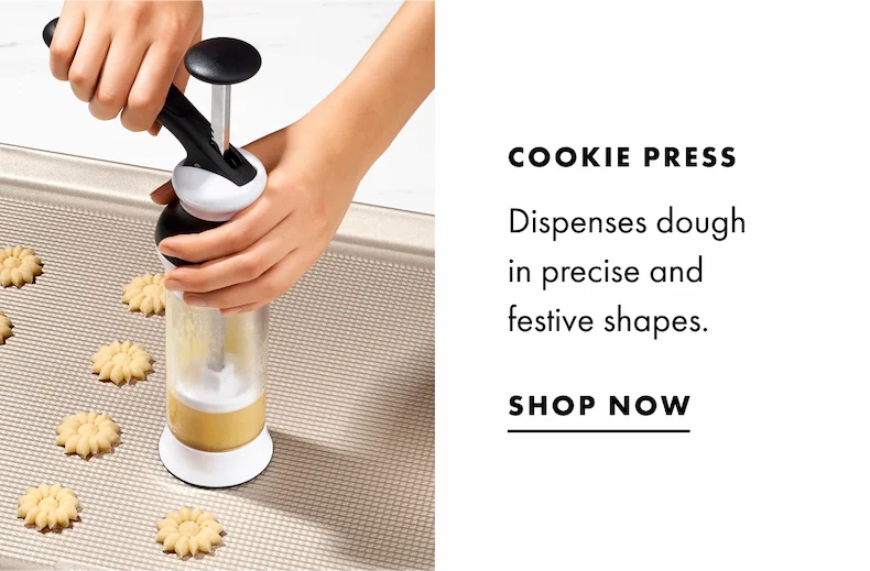 Cookie Press. Dispenses dough in precise and festive shapes. SHOP NOW.