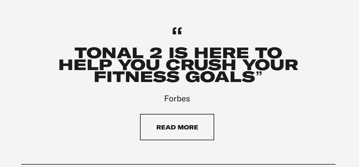 "TONAL 2 IS HERE TO HELP YOU CRUSH YOUR FITNESS GOALS" Forbes. CTA: READ MORE