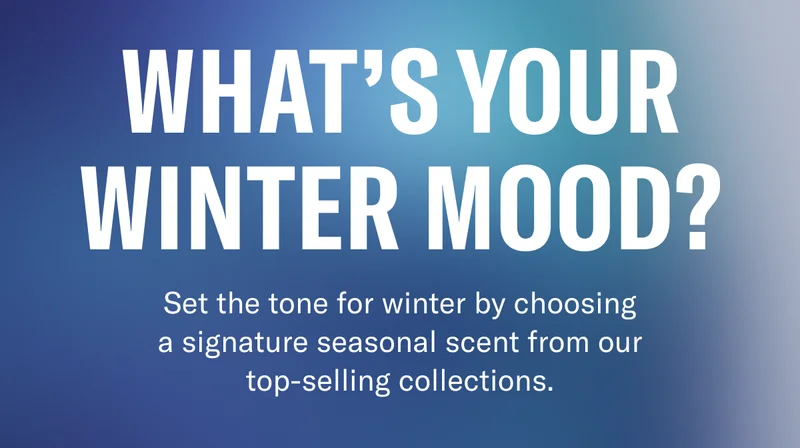 What's Your Winter Mood? | Set the tone for winter by choosing a signature seasonal scent from our top-selling collections.