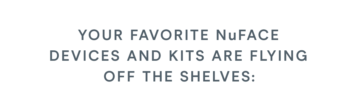 Your favorite NuFACE devices and kits are flying off the shelves: