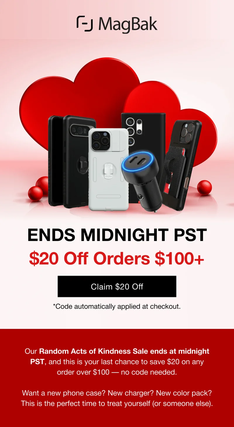 ENDS MIDNIGHT PST $20 Off Orders $100+ Claim $20 Off *Code automatically applied at checkout.  Our Random Acts of Kindness Sale ends at midnight PST, and this is your last chance to save $20 on any order over $100 — no code needed.  Want a new phone case? New charger? New color pack? This is the perfect time to treat yourself (or someone else).