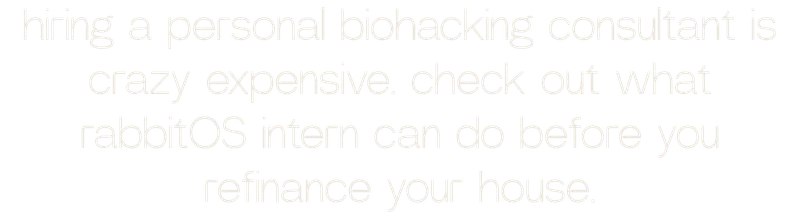 hiring a personal biohacking consultant is crazy expensive. check out what rabbitOS intern can do before you refinance your house.